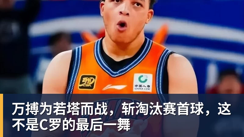 万搏官网万搏为若塔而战，斩淘汰赛首球，这不是C罗的最后一舞