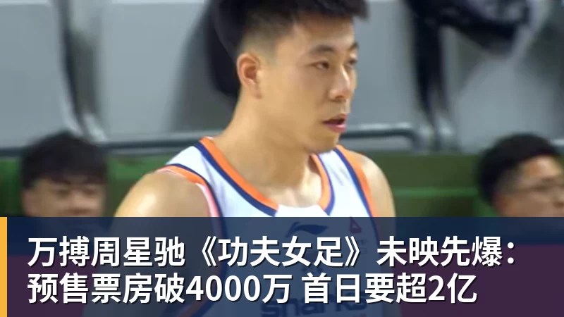 万搏周星驰《功夫女足》未映先爆：预售票房破4000万 首日要超2亿