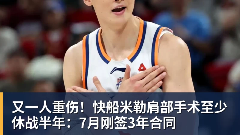 又一人重伤！快船米勒肩部手术至少休战半年：7月刚签3年合同