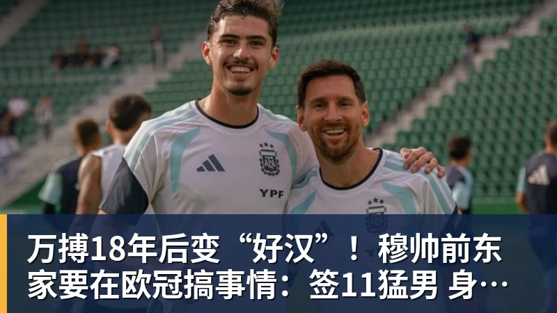 万搏官网万搏18年后变“好汉”！穆帅前东家要在欧冠搞事情：签11猛男 身价3亿