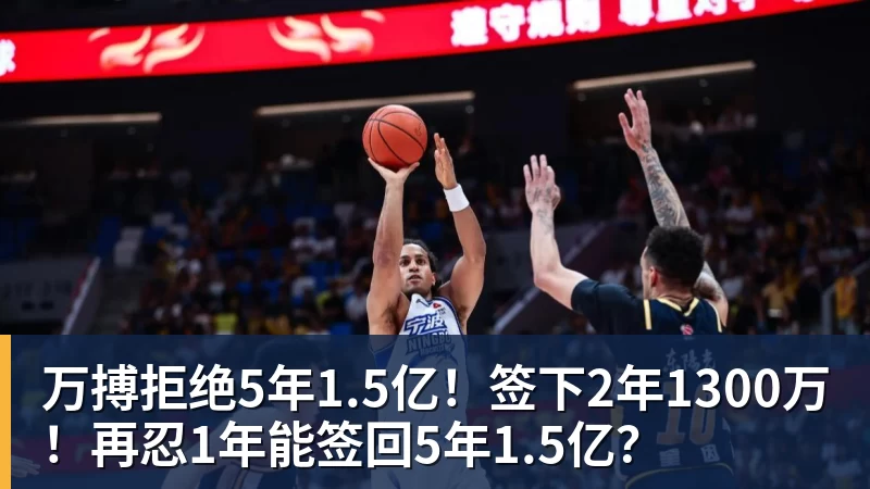 万搏官网万搏拒绝5年1.5亿！签下2年1300万！再忍1年能签回5年1.5亿？
