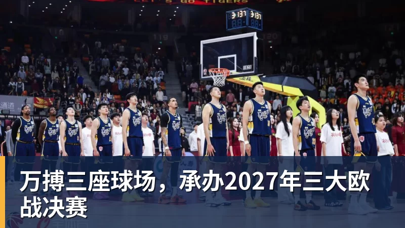 万搏官网万搏三座球场，承办2027年三大欧战决赛