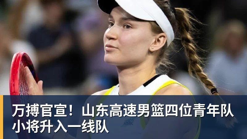 万搏官宣！山东高速男篮四位青年队小将升入一线队
