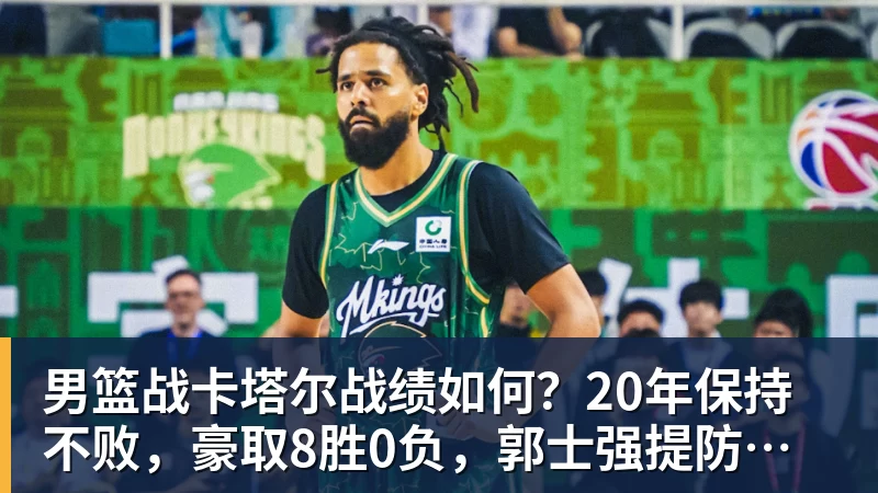 男篮战卡塔尔战绩如何？20年保持不败，豪取8胜0负，郭士强提防“翻车”