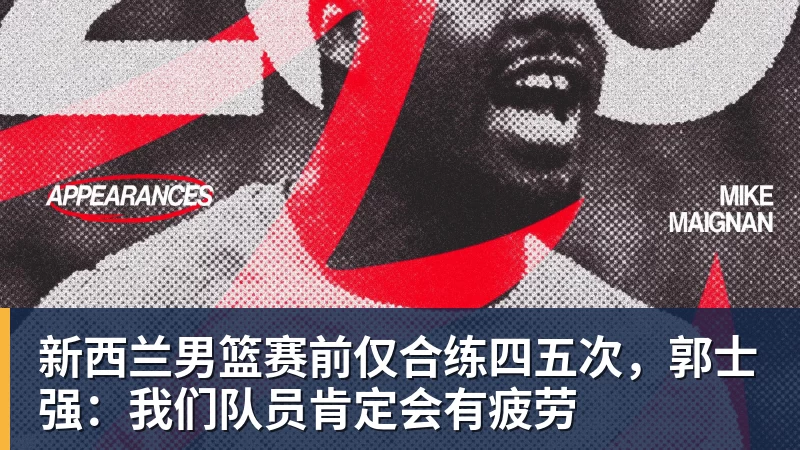 新西兰男篮赛前仅合练四五次，郭士强：我们队员肯定会有疲劳