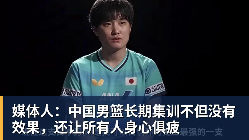 媒体人:中国男篮长期集训不但没有效果,还让所有人身心俱疲