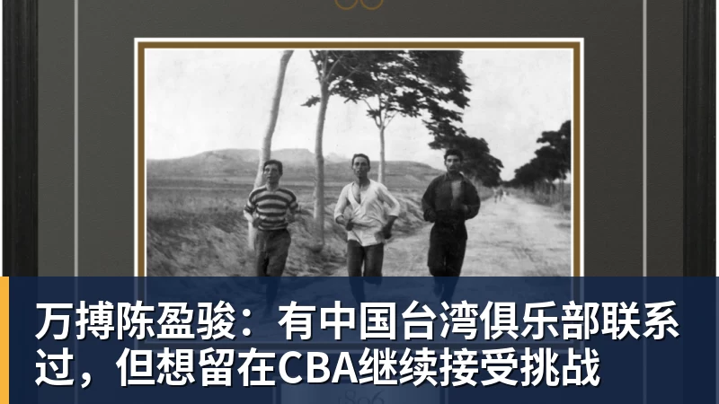 万搏官网万搏陈盈骏:有中国台湾俱乐部联系过,但想留在CBA继续接受挑战