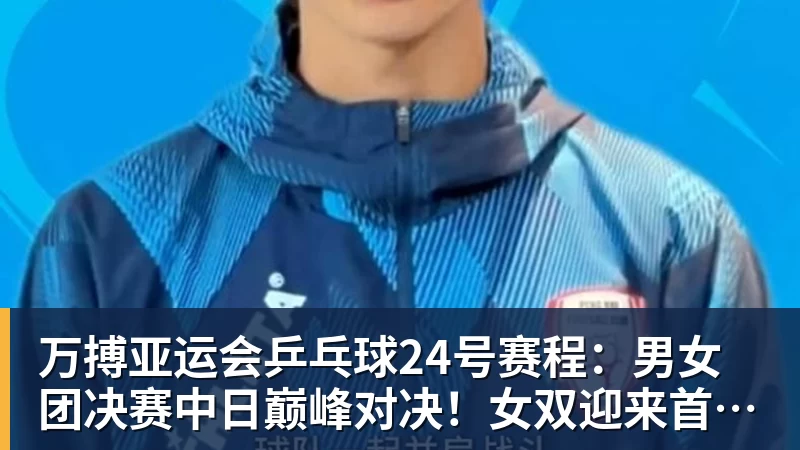 万搏官网万搏亚运会乒乓球24号赛程：男女团决赛中日巅峰对决！女双迎来首秀！