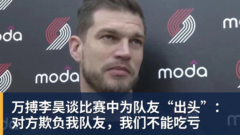 万搏李昊谈比赛中为队友“出头”：对方欺负我队友，我们不能吃亏