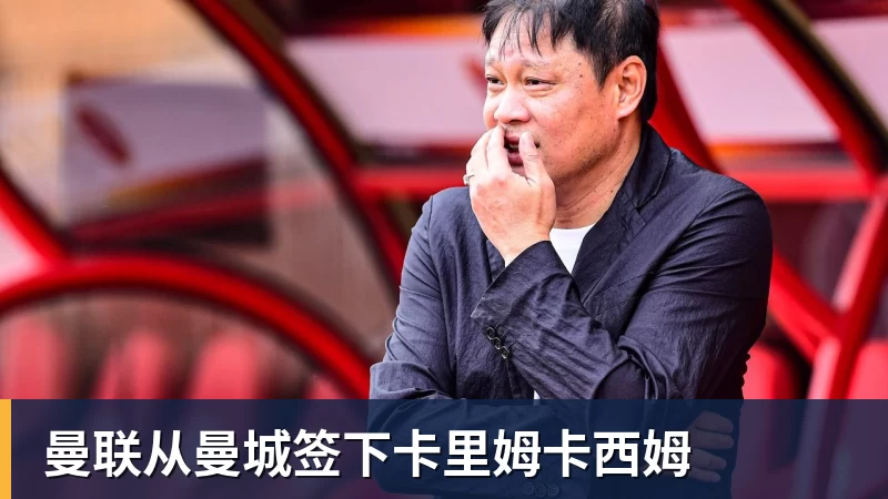 曼联从曼城签下卡里姆卡西姆