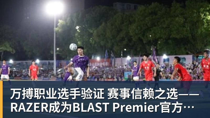 万搏职业选手验证 赛事信赖之选——RAZER成为BLAST Premier官方耳机合作伙伴