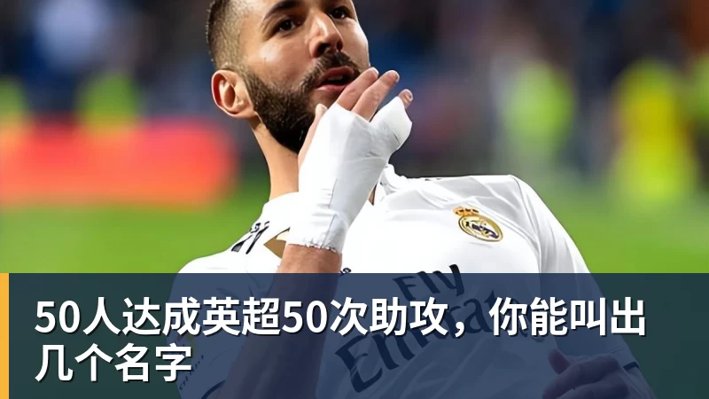 50人达成英超50次助攻,你能叫出几个名字