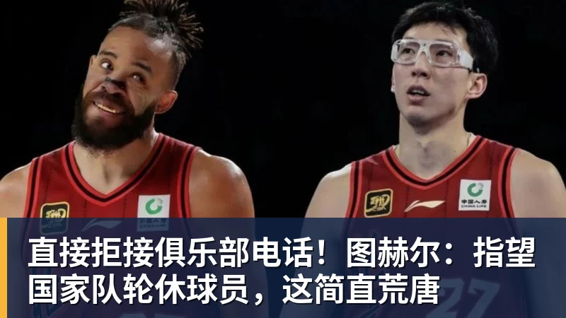 直接拒接俱乐部电话！图赫尔：指望国家队轮休球员，这简直荒唐