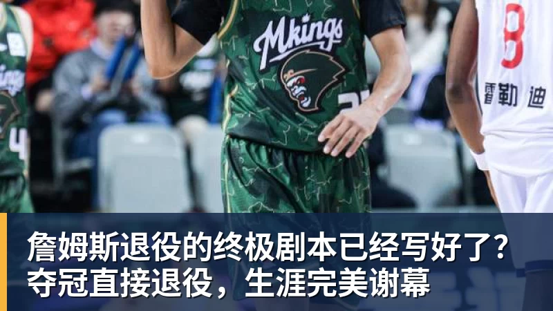 詹姆斯退役的终极剧本已经写好了?夺冠直接退役,生涯完美谢幕