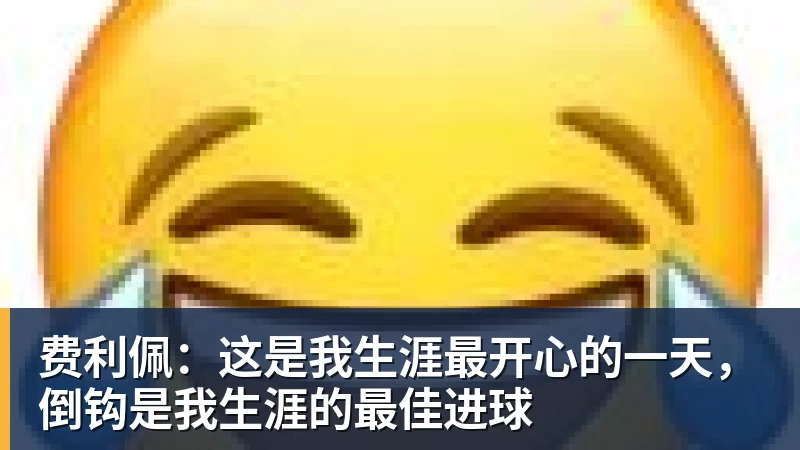 费利佩：这是我生涯最开心的一天，倒钩是我生涯的最佳进球