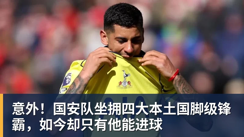万搏官网意外！国安队坐拥四大本土国脚级锋霸，如今却只有他能进球
