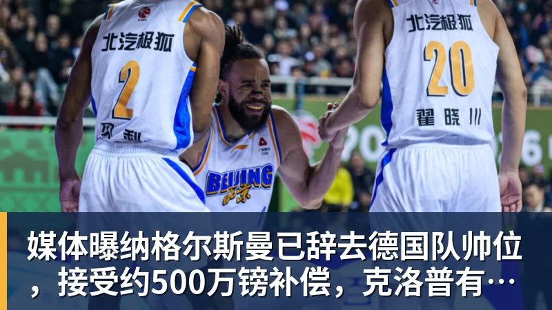 媒体曝纳格尔斯曼已辞去德国队帅位，接受约500万镑补偿，克洛普有望救火