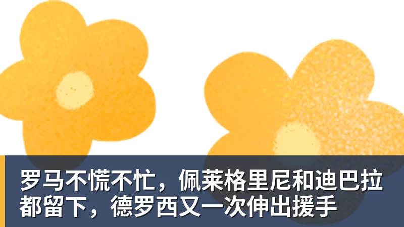罗马不慌不忙，佩莱格里尼和迪巴拉都留下，德罗西又一次伸出援手