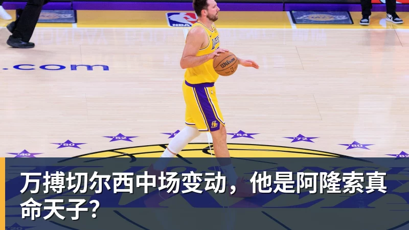 万搏切尔西中场变动，他是阿隆索真命天子？
