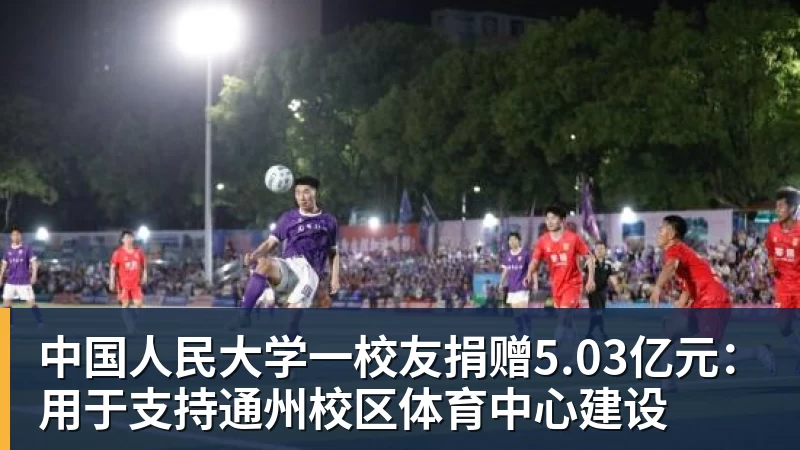 万搏官网中国人民大学一校友捐赠5.03亿元：用于支持通州校区体育中心建设