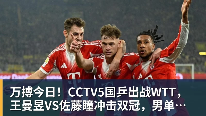 万搏今日！CCTV5国乒出战WTT，王曼昱VS佐藤瞳冲击双冠，男单独苗周启豪PK松岛辉空