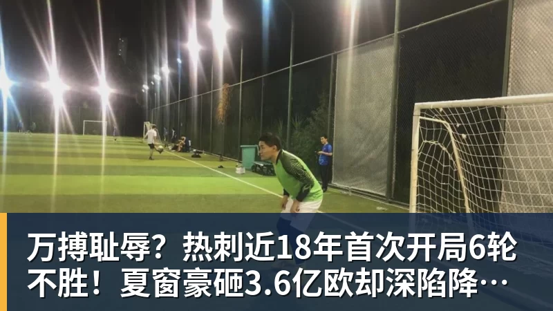 万搏官网万搏耻辱？热刺近18年首次开局6轮不胜！夏窗豪砸3.6亿欧却深陷降级区