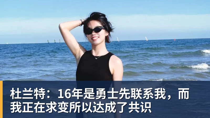 杜兰特：16年是勇士先联系我，而我正在求变所以达成了共识